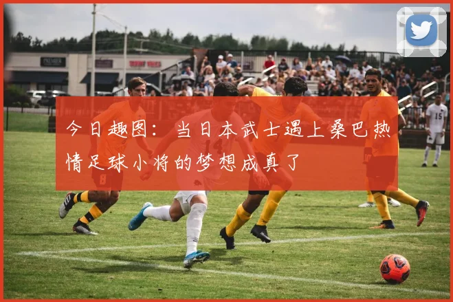今日趣图：当日本武士遇上桑巴热情足球小将的梦想成真了