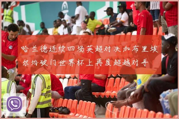 哈兰德连续四场英超对决加布里埃尔均破门世界杯上再度超越对手