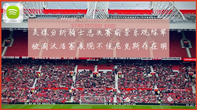 美媒分析骑士总决赛前景乐观绿军被淘汰活塞表现不佳尼克斯存在明显短板