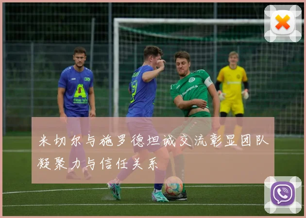 米切尔与施罗德坦诚交流彰显团队凝聚力与信任关系