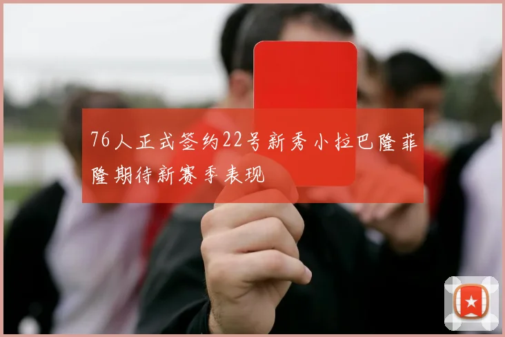 76人正式签约22号新秀小拉巴隆菲隆期待新赛季表现