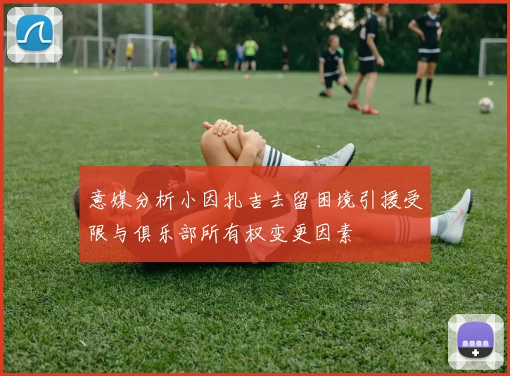 意媒分析小因扎吉去留困境引援受限与俱乐部所有权变更因素