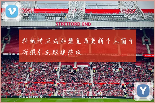 科纳特正式加盟皇马更新个人简介海报引发球迷热议