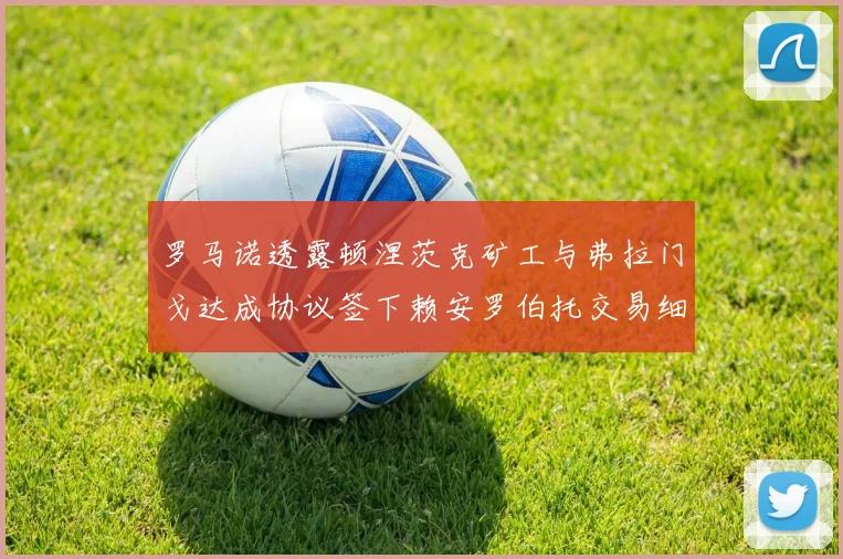 罗马诺透露顿涅茨克矿工与弗拉门戈达成协议签下赖安罗伯托交易细节