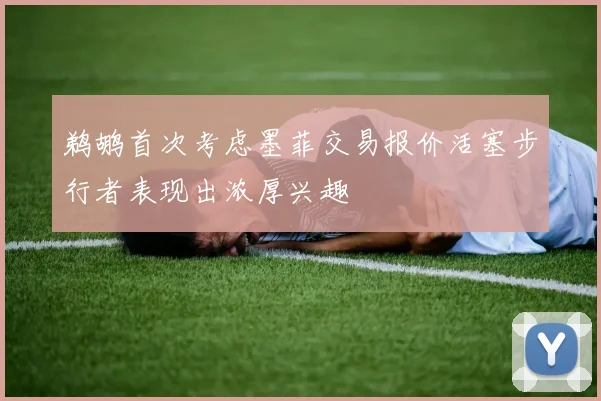 鹈鹕首次考虑墨菲交易报价活塞步行者表现出浓厚兴趣