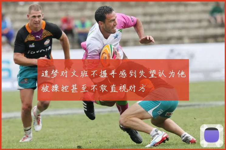 追梦对文班不握手感到失望认为他被操控甚至不敢直视对方