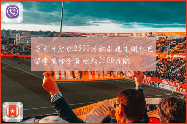 马竞计划以2500万欧引进李刚仁巴黎希望转会费达到3500万欧